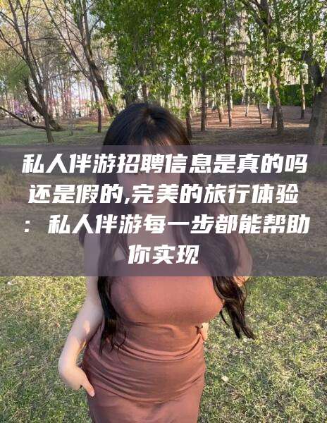 宁波私人伴游招聘信息是真的吗还是假的,完美的旅行体验：私人伴游每一步都能帮助你实现