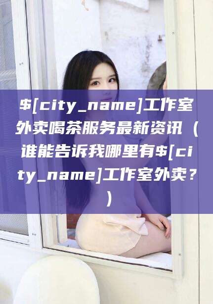 宁波工作室外卖喝茶服务最新资讯（谁能告诉我哪里有宁波工作室外卖？）