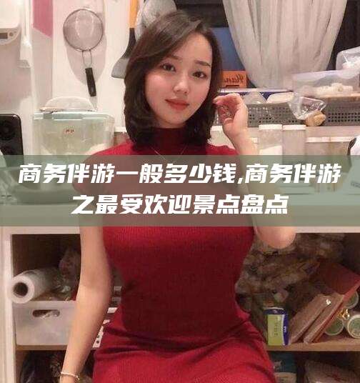 宁波商务伴游一般多少钱,商务伴游之最受欢迎景点盘点