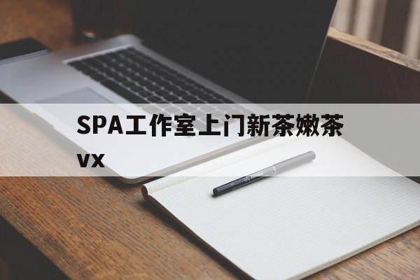 宁波广州哪里可以找约茶新茶的品茶地最新资讯（谁能告诉我哪里有宁波SPA工作室上门新茶嫩茶vx？）