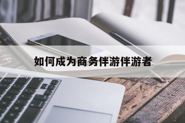宁波如果去做商务伴游要注意什么最新资讯（谁能告诉我哪里有宁波如何成为商务伴游伴游者？）