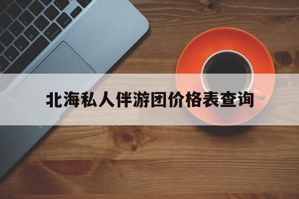 北海瑞宝旅行社怎么样好不好最新资讯（谁能告诉我哪里有宁波北海私人伴游团价格表查询？）